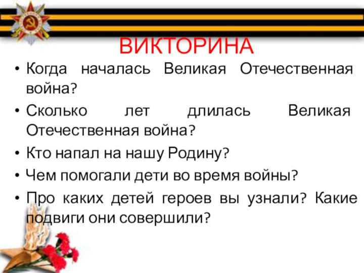 ВИКТОРИНАКогда началась Великая Отечественная война?Сколько лет длилась Великая Отечественная война?Кто напал на