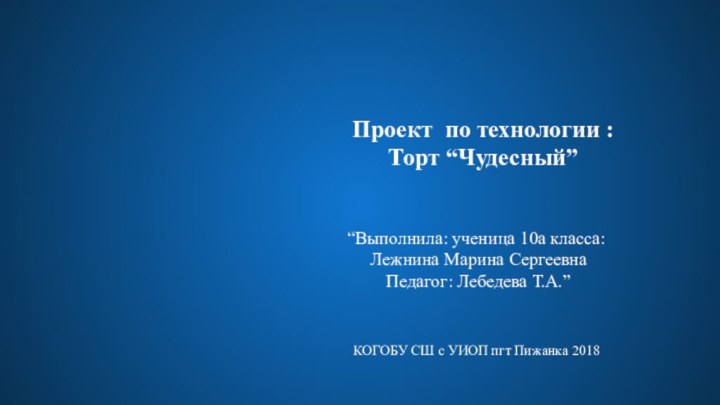 Проект по технологии :Торт “Чудесный”“Выполнила: ученица 10а класса: Лежнина Марина Сергеевна Педагог: