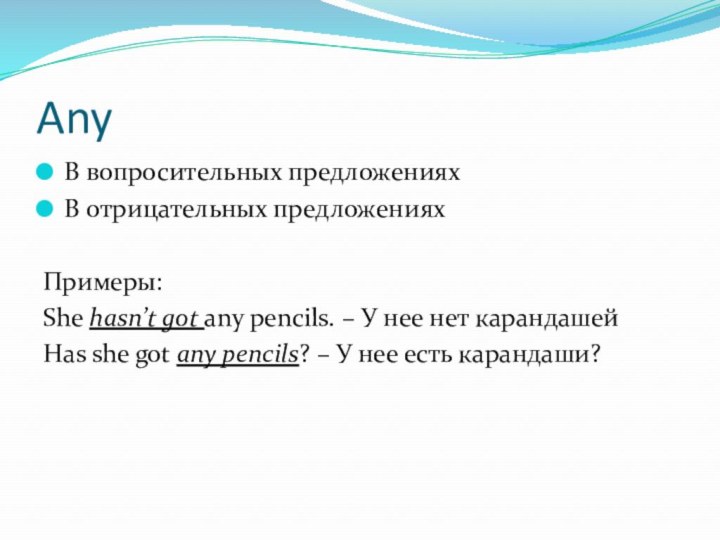 AnyВ вопросительных предложенияхВ отрицательных предложенияхПримеры:She hasn’t got any pencils. – У нее