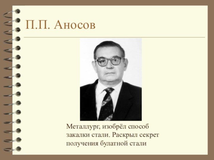 П.П. АносовМеталлург, изобрёл способзакалки стали. Раскрыл секретполучения булатной стали