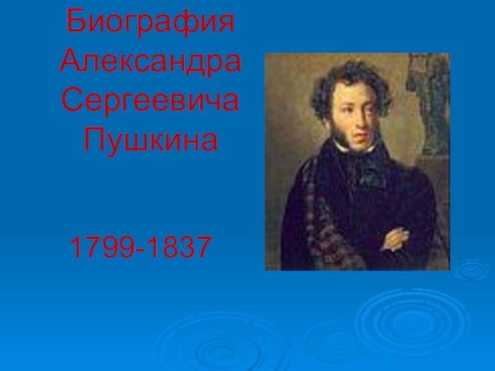 Биография  Александра Сергеевича Пушкина 1799-1837