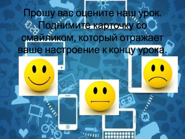 Прошу вас оцените наш урок. Поднимите карточку со смайликом, который отражает ваше настроение к концу урока.