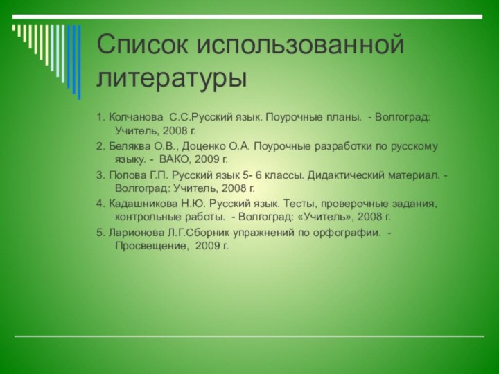 Список использованной литературы1. Колчанова  С.С.Русский язык. Поурочные планы. - Волгоград: Учитель, 2008