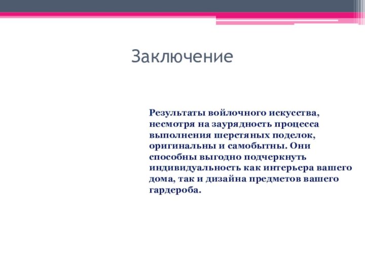 Заключение Результаты войлочного искусства, несмотря на заурядность процесса выполнения шерстяных поделок, оригинальны