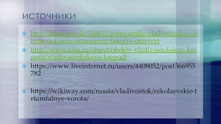 источникиhttp://fb.ru/article/318835/pamyatniki-vladivostoka---obzor-opisanie-interesnyie-faktyi-i-otzyivyihttp://www.kfss.ru/object/obekty-vladivostokskoy-kreposti/vladivostokskaya-kreposthttps://www.liveinternet.ru/users/4408052/post366955782https://wikiway.com/russia/vladivostok/nikolaevskie-triumfalnye-vorota/