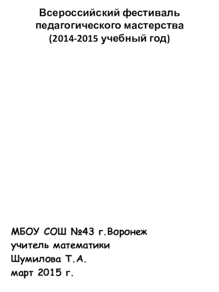 МБОУ СОШ №43 г.Воронеж учитель математикиШумилова Т.А.март 2015 г.Всероссийский фестиваль педагогического мастерства(2014-2015 учебный год)