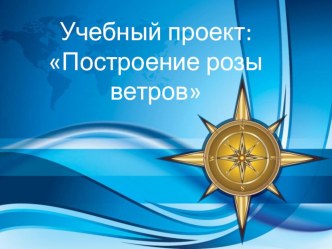 Презентация учебного проекта Построение розы ветров