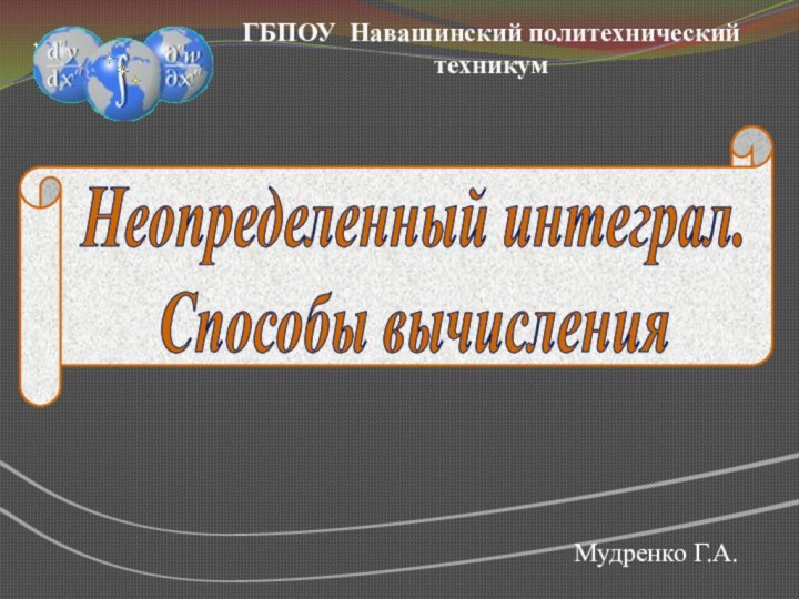 ГБПОУ Навашинский политехнический техникумМудренко Г.А.Неопределенный интеграл.Способы вычисления