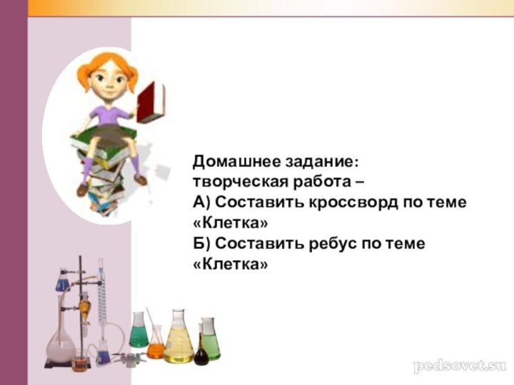 Домашнее задание: творческая работа –А) Составить кроссворд по теме «Клетка»Б) Составить ребус по теме «Клетка»