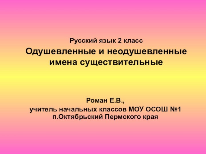 Русский язык 2 класс  Одушевленные и неодушевленные имена существительныеРоман Е.В., учитель