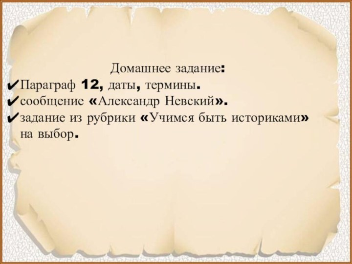  Домашнее задание:Параграф 12, даты, термины.сообщение «Александр Невский». задание из рубрики «Учимся быть историками» на выбор.