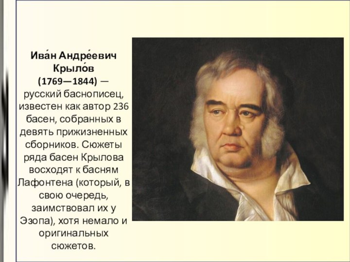 Ива́н Андре́евич Крыло́в (1769—1844) — русский баснописец, известен как автор 236 басен,