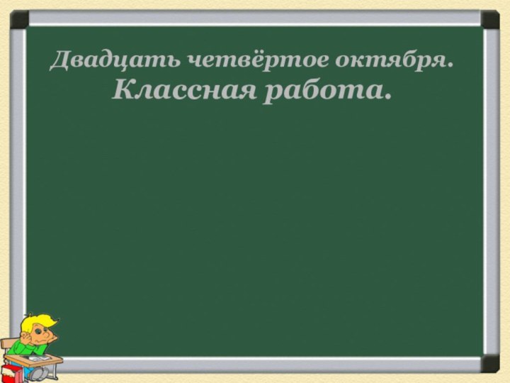 Двадцать четвёртое октября. Классная работа.