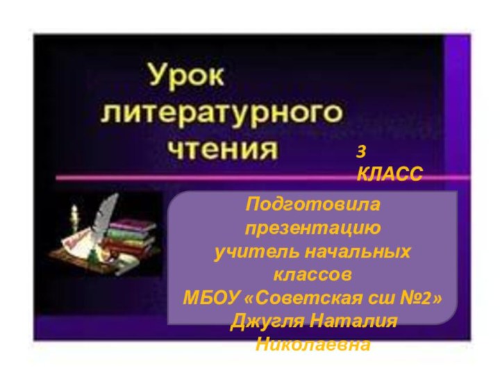 Подготовила презентацию учитель начальных классовМБОУ «Советская сш №2» Джугля Наталия Николаевна3 КЛАСС