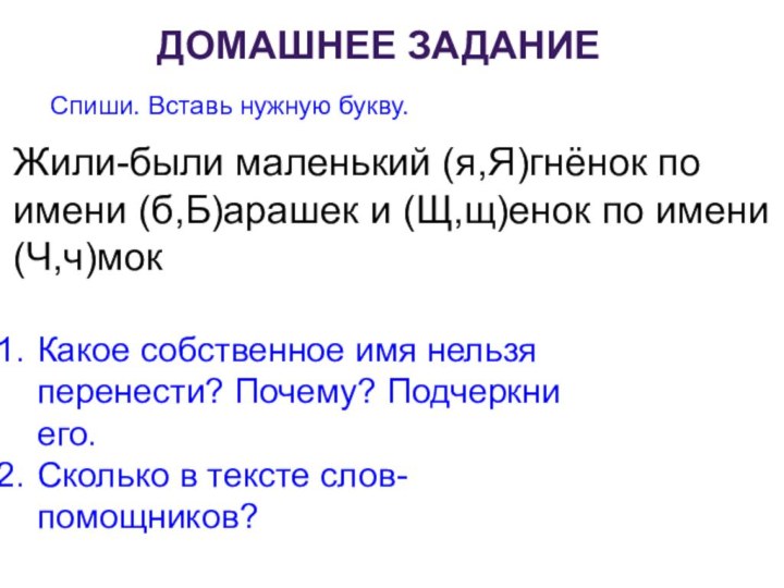 Домашнее заданиеСпиши. Вставь нужную букву.Жили-были маленький (я,Я)гнёнок по имени (б,Б)арашек и (Щ,щ)енок