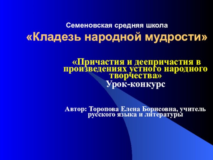 Семеновская средняя школа «Кладезь народной мудрости» «Причастия и деепричастия в произведениях устного