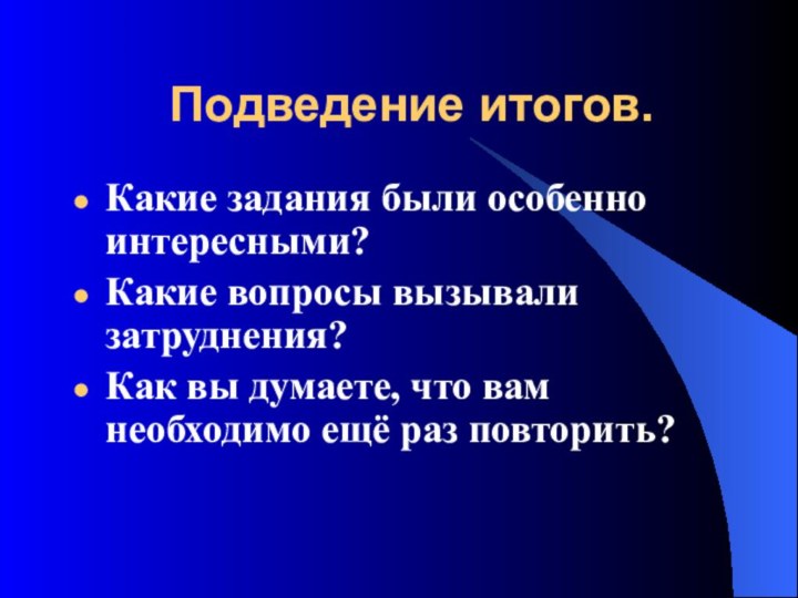 Подведение итогов.Какие задания были особенно интересными?Какие вопросы вызывали затруднения?Как вы думаете, что