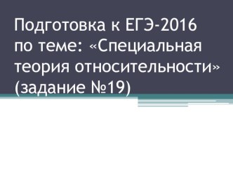 Презентация по физике Подготовка к ЕГЭ-2016 по теме Основы специальной теории относительности