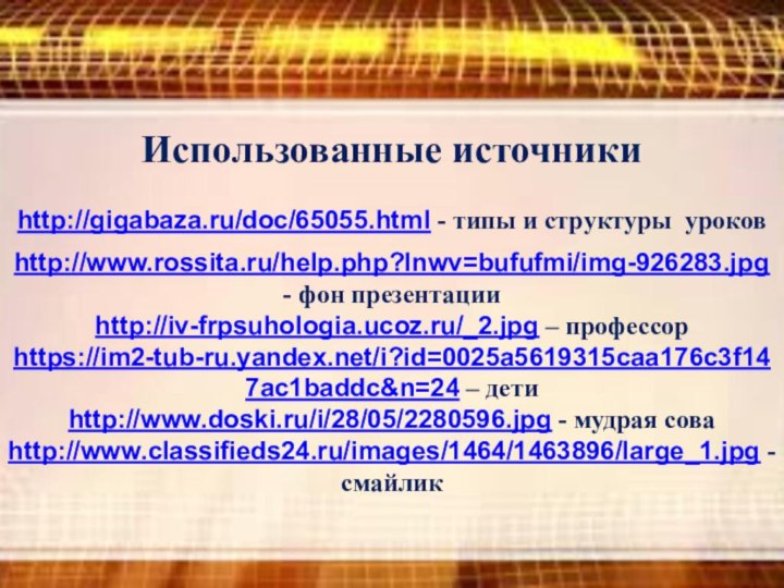 Использованные источникиhttp://www.rossita.ru/help.php?lnwv=bufufmi/img-926283.jpg - фон презентацииhttp://iv-frpsuhologia.ucoz.ru/_2.jpg – профессорhttps://im2-tub-ru.yandex.net/i?id=0025a5619315caa176c3f147ac1baddc&n=24 – детиhttp://www.doski.ru/i/28/05/2280596.jpg - мудрая соваhttp://www.classifieds24.ru/images/1464/1463896/large_1.jpg