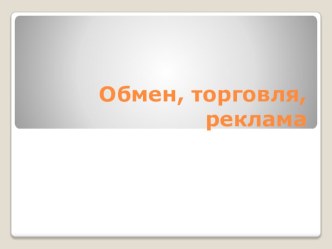 Презентация по обществознанию на тему Обмен, торговля, реклама (7 класс)