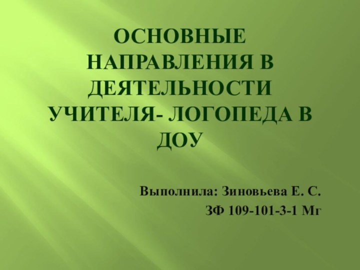 Основные направления в деятельности учителя- логопеда в ДОУВыполнила: Зиновьева Е. С.ЗФ 109-101-3-1 Мг