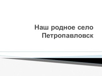 Презентация Наше родное село-Петропавловск