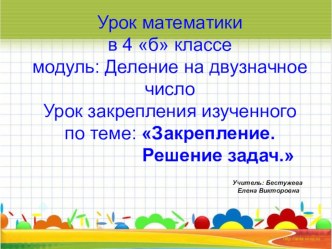 Урок математики в 4 классе. Модуль: Деление на двузначное число. Урок закрепления изученного по теме : Закрепление. Решение задач.