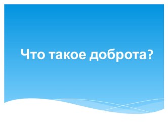 Презентация по окружающему миру на тему  Что такое доброта?