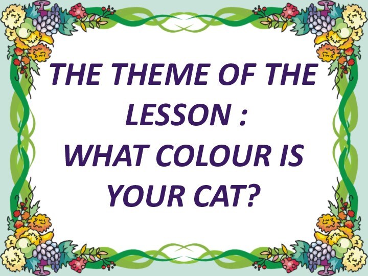 The theme of the lesson :What colour is your cat?