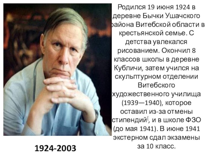 Родился 19 июня 1924 в деревне Бычки Ушачского района Витебской области в