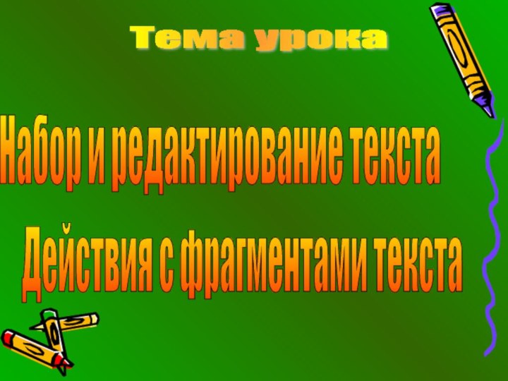 Тема урокаНабор и редактирование текстаДействия с фрагментами текста