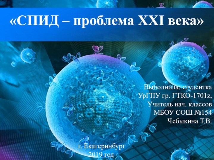 «СПИД – проблема XXI века»Выполнила: студентка УрГПУ гр. ГТКО-1701z, Учитель нач. классов