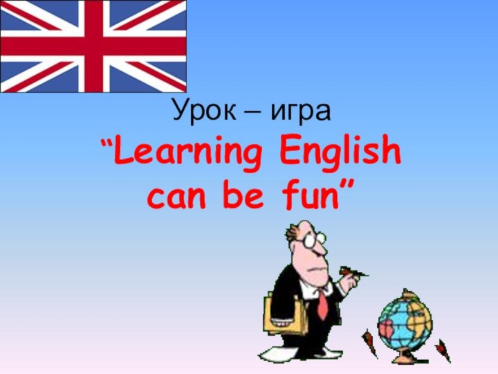 Урок – игра “Learning English  can be fun”
