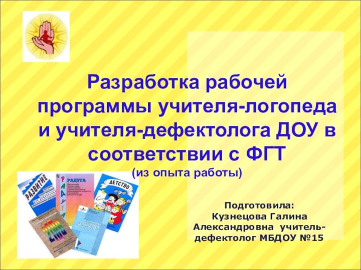 Подготовила:Кузнецова Галина Александровна учитель-дефектолог МБДОУ №15 Разработка рабочей программы учителя-логопеда и учителя-дефектолога