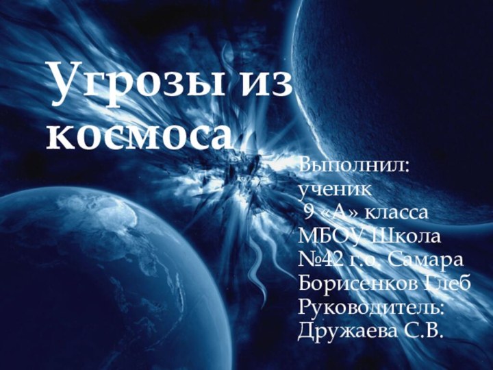 Выполнил:ученик 9 «А» класса МБОУ Школа №42 г.о. СамараБорисенков ГлебРуководитель: Дружаева С.В. Угрозы из космоса