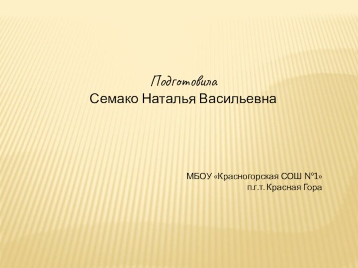 Подготовила Семако Наталья ВасильевнаМБОУ «Красногорская СОШ №1»п.г.т. Красная Гора