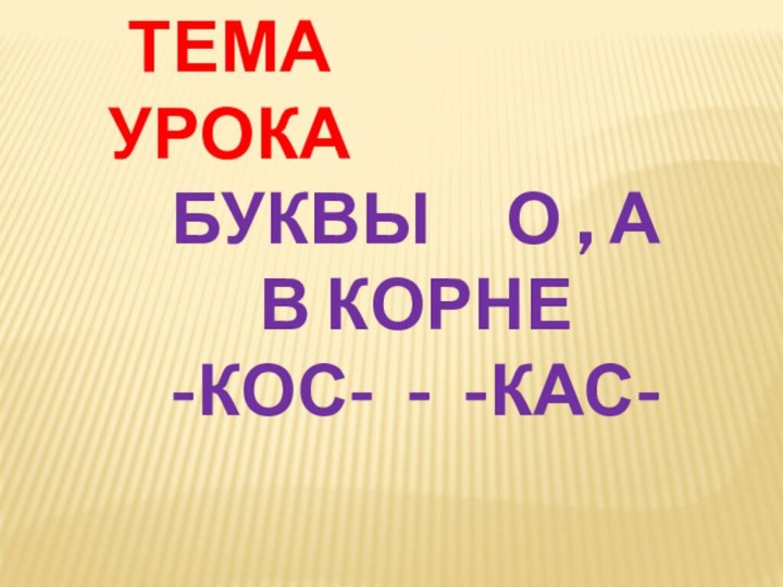 Тема урокаБуквы   О , А в корне -кос- - -кас-