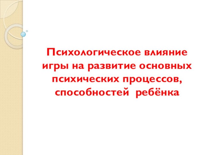 Психологическое влияние игры на развитие основных психических процессов, способностей ребёнка