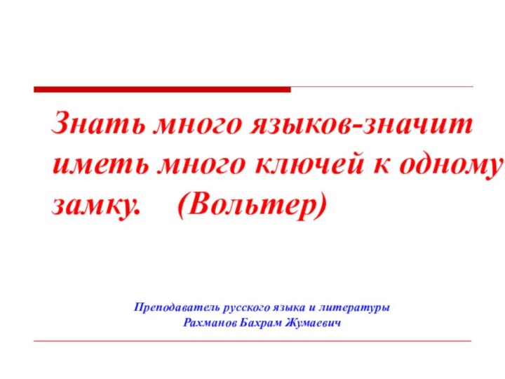 Преподаватель русского языка и литературы Рахманов Бахрам ЖумаевичЗнать много языков-значит иметь