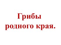 Презентация по биологии Грибы родного края