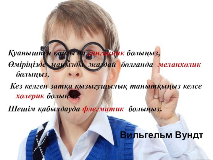 Қуанышпен қайғы да сангвиник болыңыз,Өміріңізде маңызды жағдай болғанда меланхолик болыңыз, Кез келген