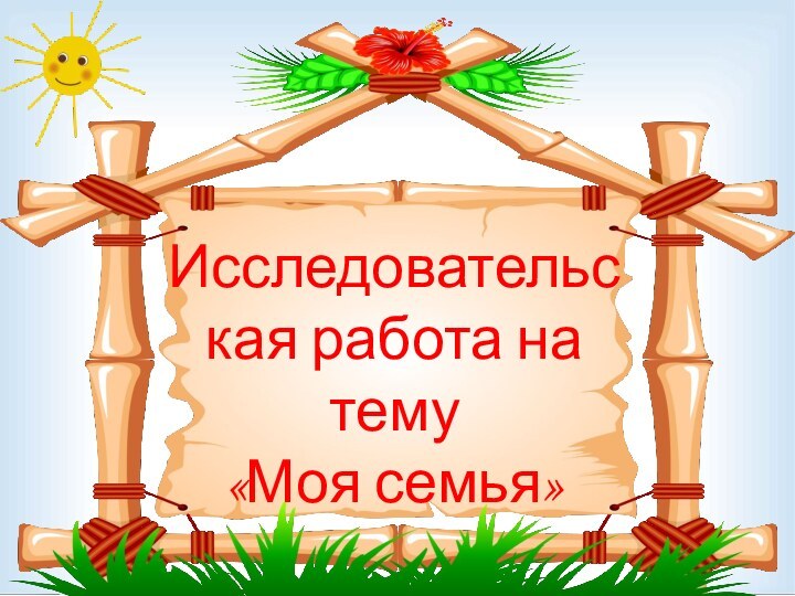 Исследовательская работа на тему «Моя семья»