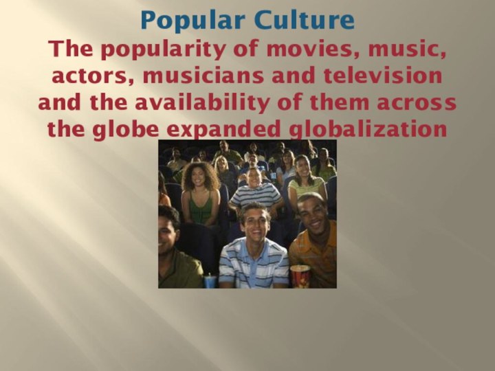 Popular Culture The popularity of movies, music, actors, musicians and television and