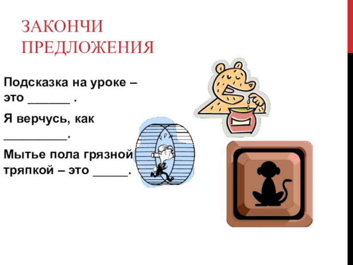 Закончи предложенияПодсказка на уроке – это ______ .Я верчусь, как _________.Мытье пола