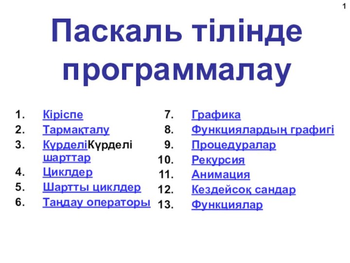 Паскаль тілінде программалауКіріспеТармақталуКүрделіКүрделі шарттарЦиклдерШартты циклдерТаңдау операторыГрафикаФункциялардың графигіПроцедураларРекурсияАнимацияКездейсоқ сандарФункциялар