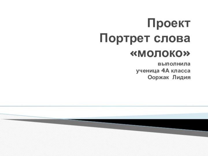 Проект Портрет слова «молоко» выполнила  ученица 4А класса Ооржак Лидия