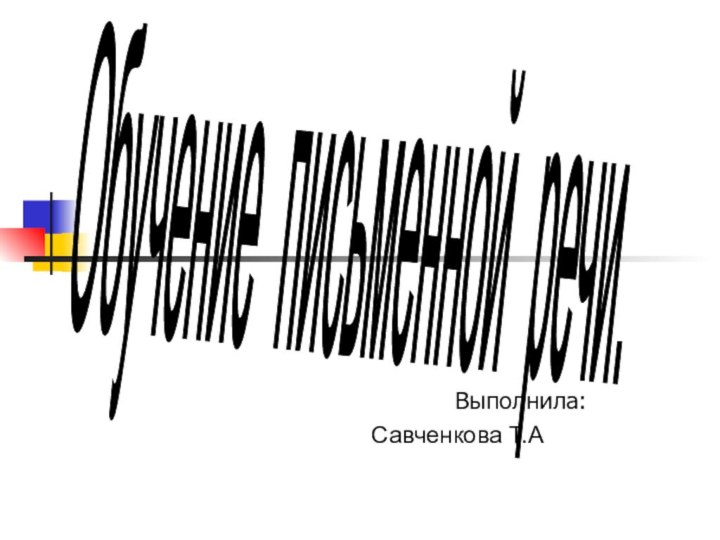 Выполнила: Савченкова Т.АОбучение письменной речи.