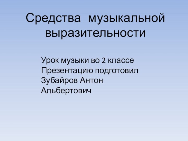 Средства музыкальной выразительностиУрок музыки во 2 классеПрезентацию подготовилЗубайров Антон Альбертович