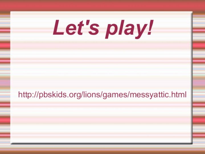 Let's play!http://pbskids.org/lions/games/messyattic.html