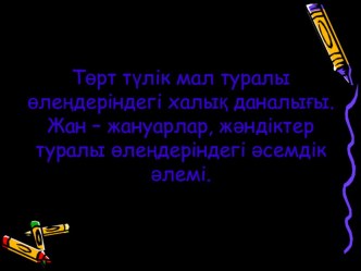 Төрт түлік мал туралы өлеңдеріндегі халық даналығы. Жан – жануарлар, жәндіктер туралы өлеңдеріндегі әсемдік әлемі.